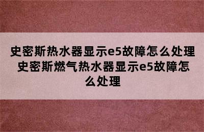 史密斯热水器显示e5故障怎么处理 史密斯燃气热水器显示e5故障怎么处理